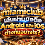 miamiclub เล่นผ่านมือถือ Android และ iOS ต่างกันอย่างไร?